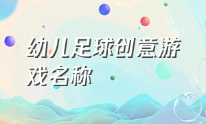 幼儿足球创意游戏名称（幼儿趣味足球游戏100例内容）