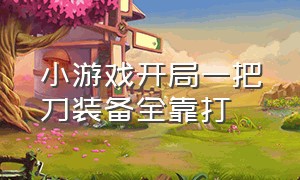 小游戏开局一把刀装备全靠打