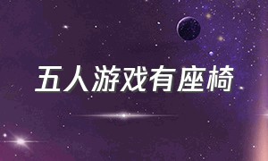 五人游戏有座椅（五人游戏有座椅的叫什么）