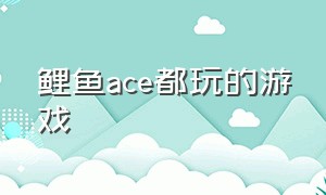 鲤鱼ace都玩的游戏