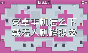 安卓手机怎么下载无人机模拟器（安卓手机怎么下载无人机模拟器手机版）