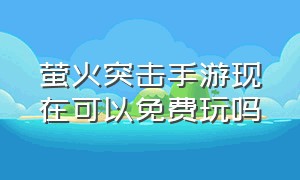 萤火突击手游现在可以免费玩吗