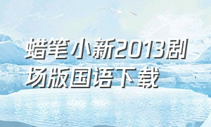 蜡笔小新2013剧场版国语下载
