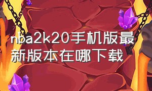 nba2k20手机版最新版本在哪下载