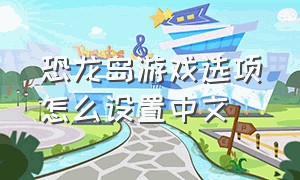 恐龙岛游戏选项怎么设置中文