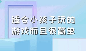 适合小孩子玩的游戏而且很简单