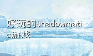 好玩的shadowmatic游戏（shadowmatic下载）