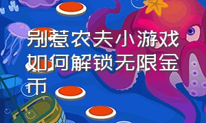 别惹农夫小游戏如何解锁无限金币