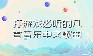 打游戏必听的几首音乐中文歌曲（打游戏必听的几首歌完整版）