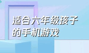 适合六年级孩子的手机游戏