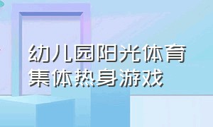 幼儿园阳光体育集体热身游戏