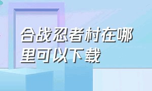 合战忍者村在哪里可以下载