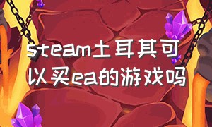 steam土耳其可以买ea的游戏吗