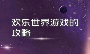 欢乐世界游戏的攻略（欢乐世界 攻略）