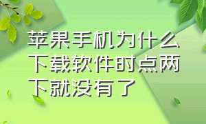 苹果手机为什么下载软件时点两下就没有了