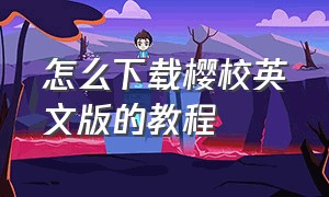 怎么下载樱校英文版的教程（如何下载樱校中文版）