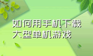 如何用手机下载大型单机游戏