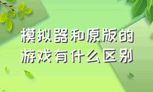 模拟器和原版的游戏有什么区别