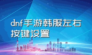 dnf手游韩服左右按键设置