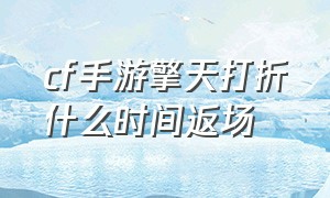 cf手游擎天打折什么时间返场