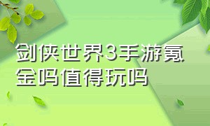 剑侠世界3手游氪金吗值得玩吗