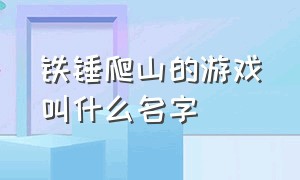 铁锤爬山的游戏叫什么名字