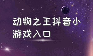 动物之王抖音小游戏入口