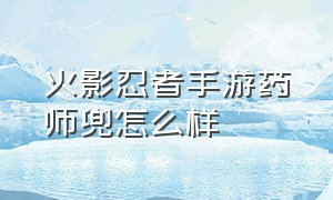 火影忍者手游药师兜怎么样