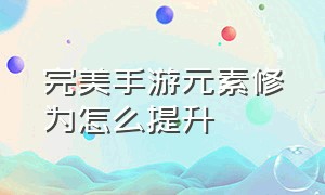 完美手游元素修为怎么提升