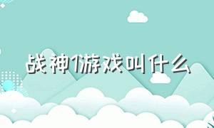 战神1游戏叫什么（战神1游戏叫什么游戏）