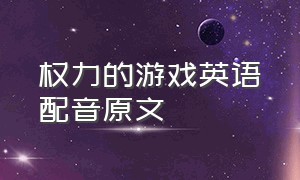 权力的游戏英语配音原文