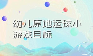 幼儿原地运球小游戏目标