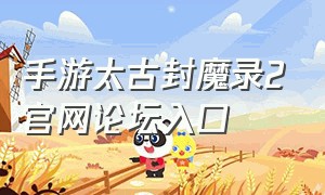 手游太古封魔录2官网论坛入口