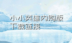 小小英雄内购版下载链接（小小英雄无限钻石版的下载链接）