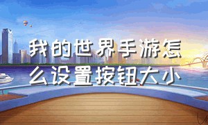 我的世界手游怎么设置按钮大小（我的世界手游怎么把控制键调大）