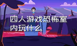 四人游戏恐怖室内玩什么