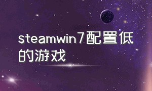 steamwin7配置低的游戏（steam对电脑要求配置低的游戏免费）