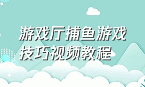 游戏厅捕鱼游戏技巧视频教程