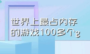 世界上最占内存的游戏100多个g