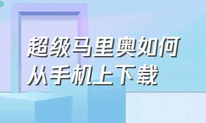 超级马里奥如何从手机上下载（超级马里奥安卓）