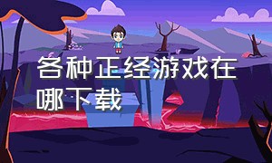 各种正经游戏在哪下载（正经游戏资源库）