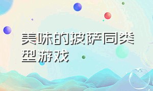 美味的披萨同类型游戏