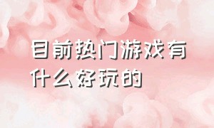 目前热门游戏有什么好玩的