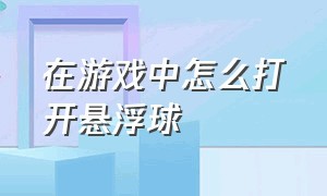 在游戏中怎么打开悬浮球