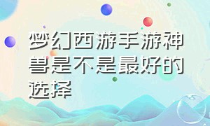 梦幻西游手游神兽是不是最好的选择