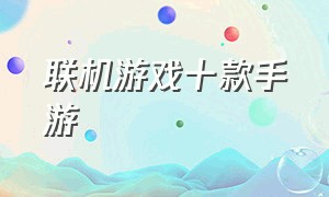 联机游戏十款手游（可以联机的大型游戏手游）