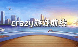 crazy游戏前线（crazy game游戏下载链接）