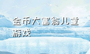 金币大富翁儿童游戏（金币大富翁0.1折下载）