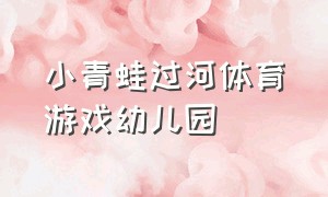 小青蛙过河体育游戏幼儿园