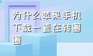 为什么苹果手机下载一直在转圈圈